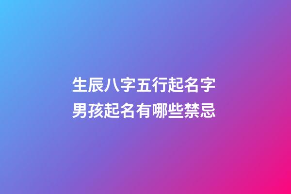 生辰八字五行起名字 男孩起名有哪些禁忌